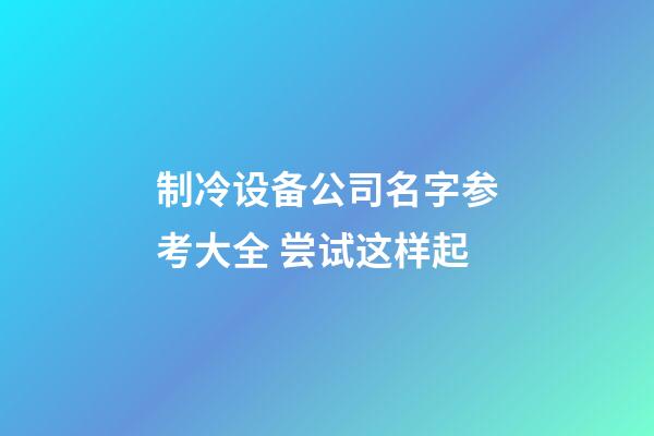 制冷设备公司名字参考大全 尝试这样起-第1张-公司起名-玄机派